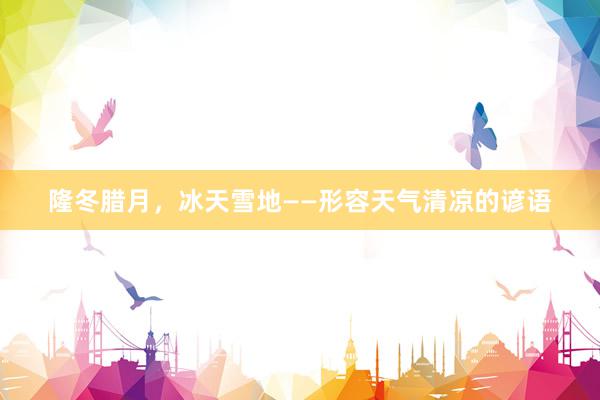 隆冬腊月，冰天雪地——形容天气清凉的谚语