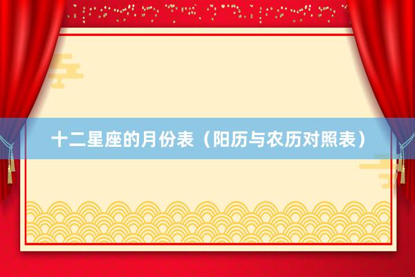 十二星座的月份表（阳历与农历对照表）