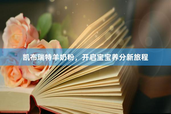 凯布瑞特羊奶粉，开启宝宝养分新旅程