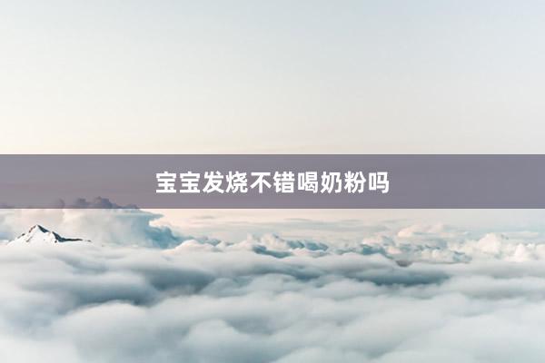 宝宝发烧不错喝奶粉吗