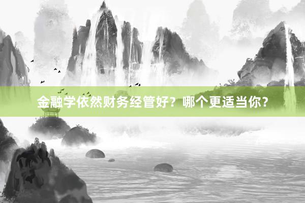 金融学依然财务经管好？哪个更适当你？