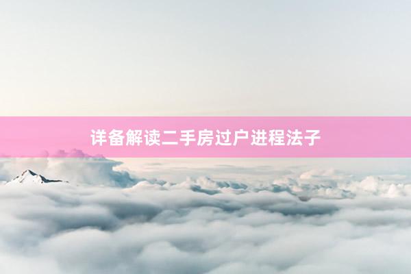 详备解读二手房过户进程法子